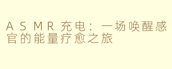 ASMR充电:一场唤醒感官的能量疗愈之旅