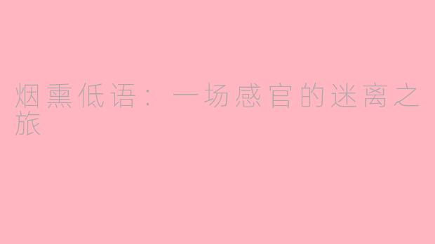 烟熏低语:一场感官的迷离之旅