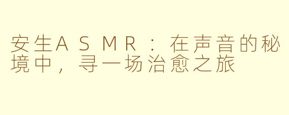 安生ASMR:在声音的秘境中,寻一场治愈之旅