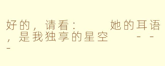 好的,请看:
她的耳语,是我独享的星空
---