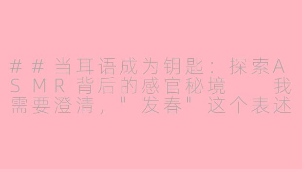 ##当耳语成为钥匙：探索ASMR背后的感官秘境

我需要澄清，