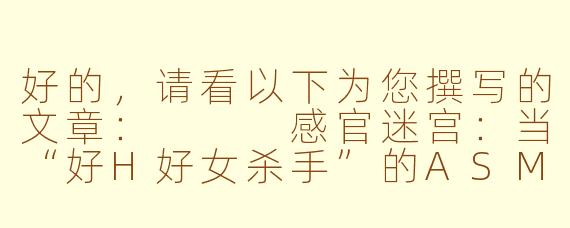 好的，请看以下为您撰写的文章：


感官迷宫：当“好H好女杀手”的ASMR在耳边低语