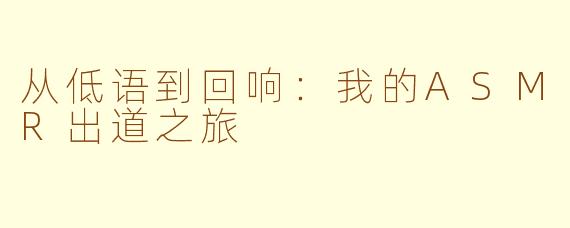 从低语到回响：我的ASMR出道之旅