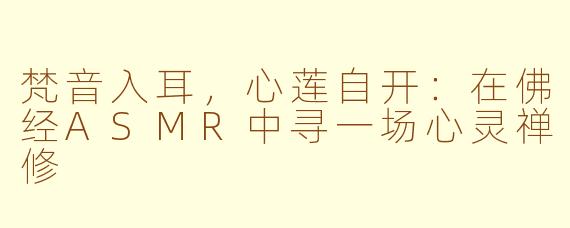 梵音入耳，心莲自开：在佛经ASMR中寻一场心灵禅修