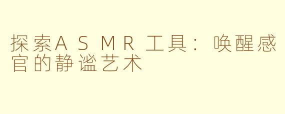 探索ASMR工具：唤醒感官的静谧艺术