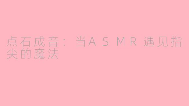 点石成音：当ASMR遇见指尖的魔法