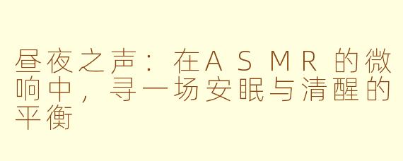 昼夜之声：在ASMR的微响中，寻一场安眠与清醒的平衡