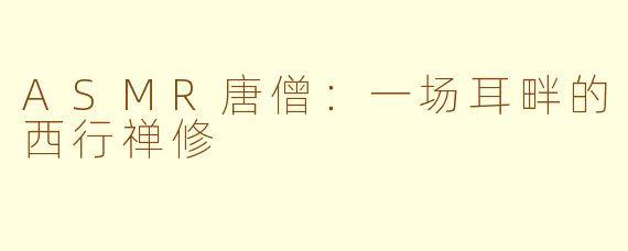 ASMR唐僧:一场耳畔的西行禅修