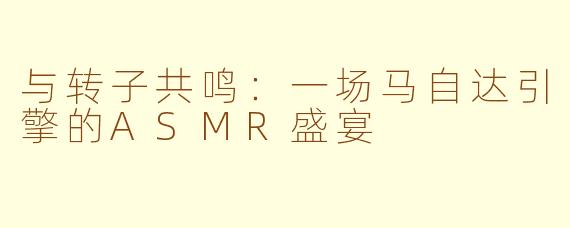 与转子共鸣：一场马自达引擎的ASMR盛宴