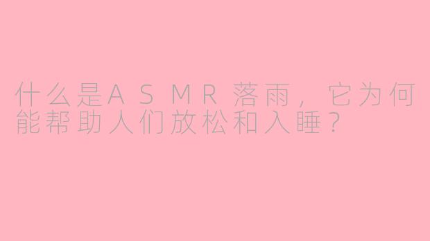 什么是ASMR落雨,它为何能帮助人们放松和入睡?