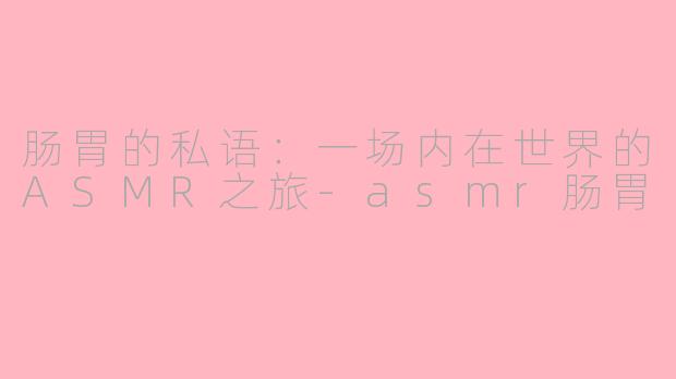 肠胃的私语：一场内在世界的ASMR之旅