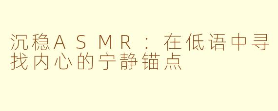 沉稳ASMR：在低语中寻找内心的宁静锚点