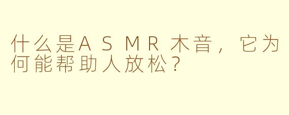 什么是ASMR木音,它为何能帮助人放松?