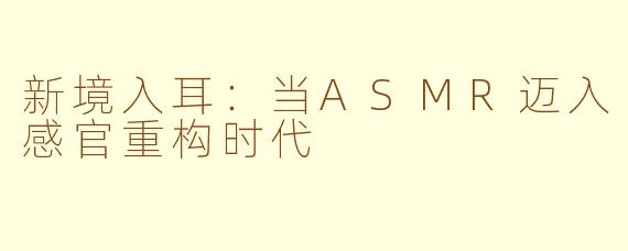 新境入耳：当ASMR迈入感官重构时代