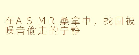 在ASMR桑拿中，找回被噪音偷走的宁静