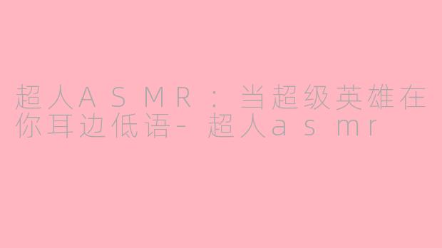 超人ASMR：当超级英雄在你耳边低语-超人asmr