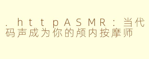 .httpASMR:当代码声成为你的颅内按摩师