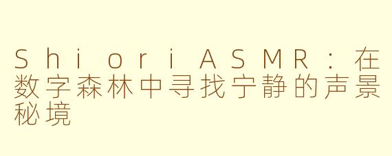 ShioriASMR：在数字森林中寻找宁静的声景秘境