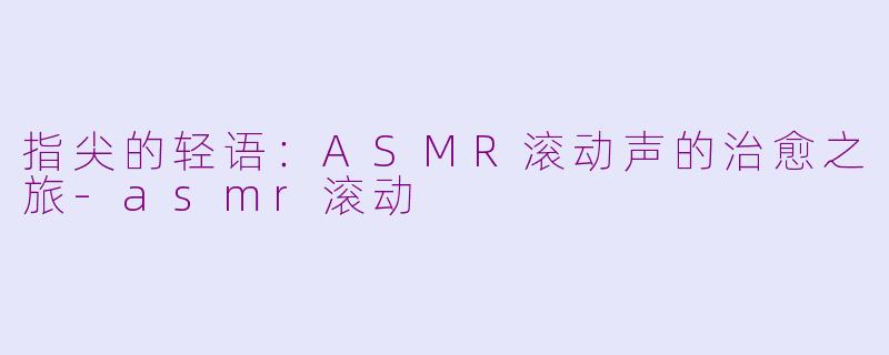 指尖的轻语：ASMR滚动声的治愈之旅