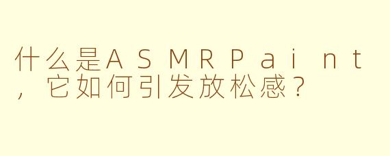 什么是ASMRPaint,它如何引发放松感?