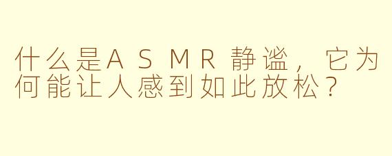 什么是ASMR静谧，它为何能让人感到如此放松？