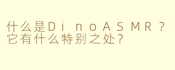 什么是DinoASMR?它有什么特别之处?