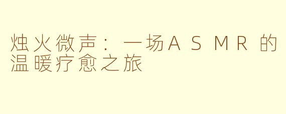 烛火微声:一场ASMR的温暖疗愈之旅