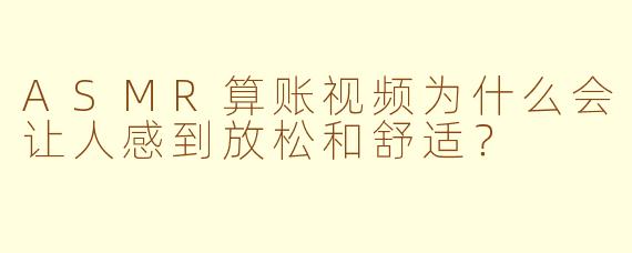 ASMR算账视频为什么会让人感到放松和舒适?