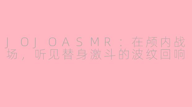 JOJOASMR:在颅内战场,听见替身激斗的波纹回响