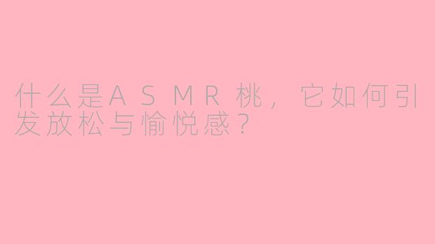 什么是ASMR桃,它如何引发放松与愉悦感?