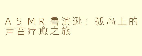ASMR鲁滨逊：孤岛上的声音疗愈之旅