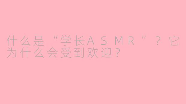 什么是“学长ASMR”?它为什么会受到欢迎?