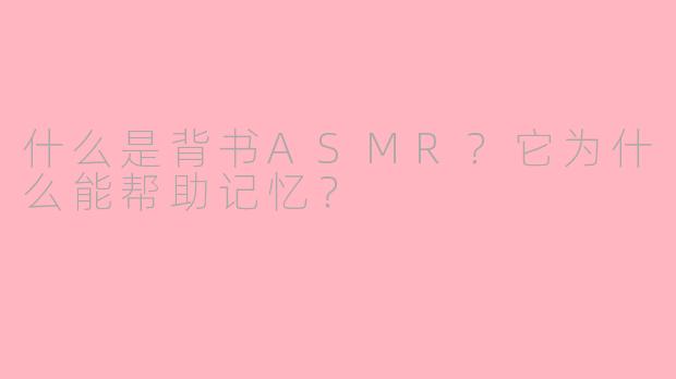什么是背书ASMR?它为什么能帮助记忆?