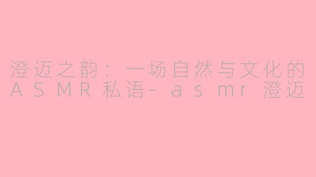 澄迈之韵：一场自然与文化的ASMR私语-asmr澄迈