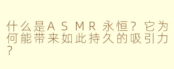 什么是ASMR永恒？它为何能带来如此持久的吸引力？