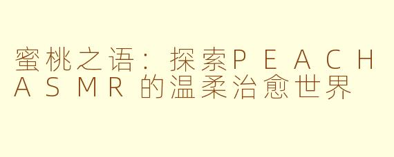 蜜桃之语：探索PEACHASMR的温柔治愈世界