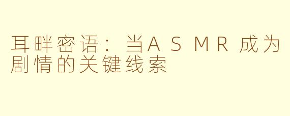 耳畔密语：当ASMR成为剧情的关键线索