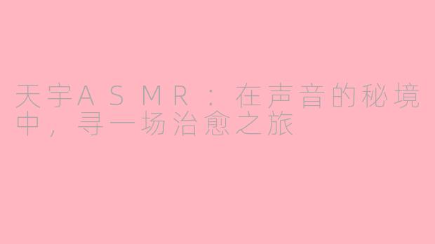 天宇ASMR：在声音的秘境中，寻一场治愈之旅