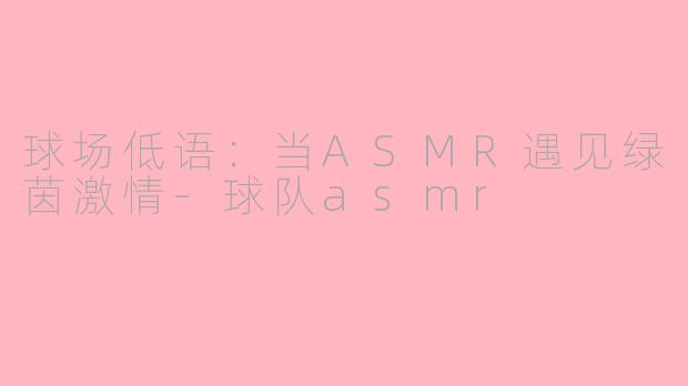 球场低语：当ASMR遇见绿茵激情-球队asmr