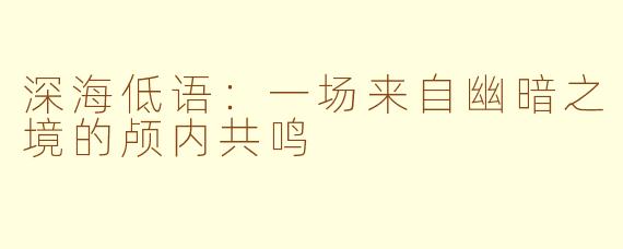 深海低语：一场来自幽暗之境的颅内共鸣