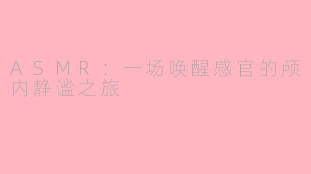 ASMR：一场唤醒感官的颅内静谧之旅