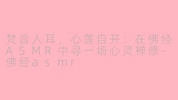 梵音入耳，心莲自开：在佛经ASMR中寻一场心灵禅修-佛经asmr