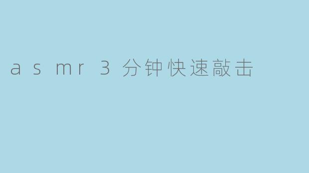 三分钟极速敲击：一场颅内放松的ASMR音疗之旅