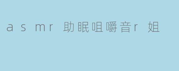asmr助眠咀嚼音r姐