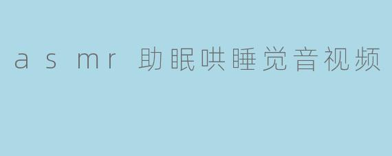 asmr助眠哄睡觉音视频