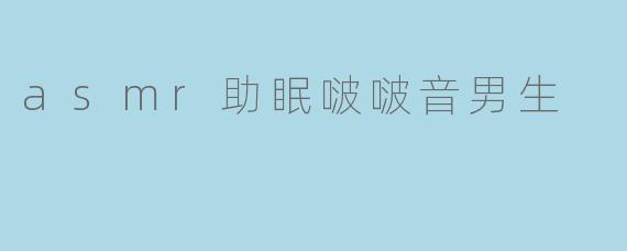 asmr助眠啵啵音男生