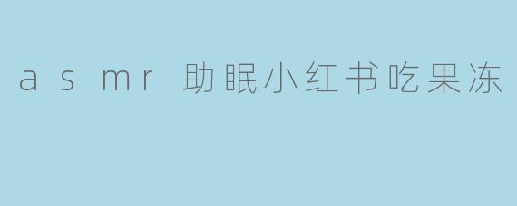asmr助眠小红书吃果冻