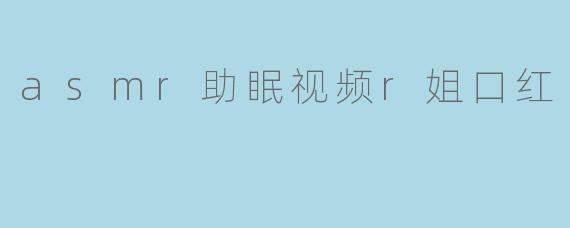 asmr助眠视频r姐口红