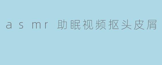 asmr助眠视频抠头皮屑