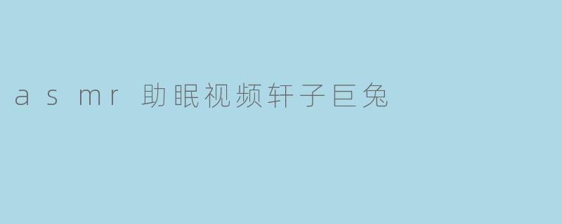 asmr助眠视频轩子巨兔